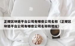 正规区块链平台公司有哪些公司名称（正规区块链平台公司有哪些公司名称和地址）