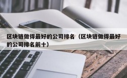 区块链做得最好的公司排名（区块链做得最好的公司排名前十）