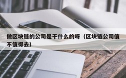 做区块链的公司是干什么的呀（区块链公司值不值得去）