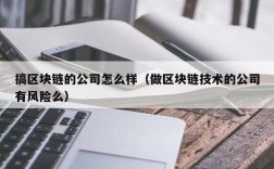 搞区块链的公司怎么样（做区块链技术的公司有风险么）