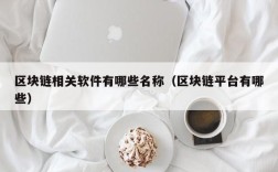 区块链相关软件有哪些名称（区块链平台有哪些）