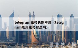tlgram账号长期不用（tlgram能用账号登录吗）