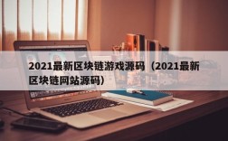 2021最新区块链游戏源码（2021最新区块链网站源码）
