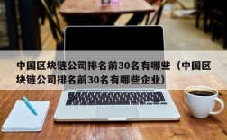 中国区块链公司排名前30名有哪些（中国区块链公司排名前30名有哪些企业）