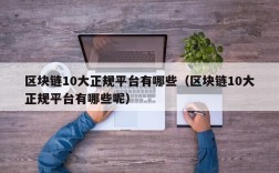 区块链10大正规平台有哪些（区块链10大正规平台有哪些呢）