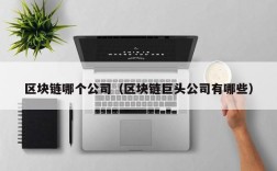 区块链哪个公司（区块链巨头公司有哪些）