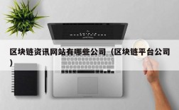 区块链资讯网站有哪些公司（区块链平台公司）