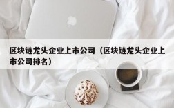 区块链龙头企业上市公司（区块链龙头企业上市公司排名）