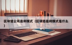 区块链公司盈利模式（区块链盈利模式是什么）