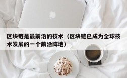 区块链是最前沿的技术（区块链已成为全球技术发展的一个前沿阵地）
