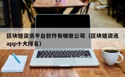 区块链资讯平台软件有哪些公司（区块链资讯app十大排名）