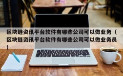 区块链资讯平台软件有哪些公司可以做业务（区块链资讯平台软件有哪些公司可以做业务员）