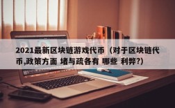 2021最新区块链游戏代币（对于区块链代币,政策方面 堵与疏各有 哪些 利弊?）