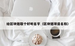 给区块链取个好听名字（区块链项目名称）