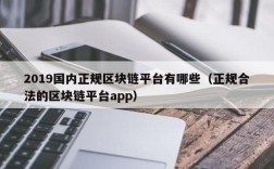 2019国内正规区块链平台有哪些（正规合法的区块链平台app）