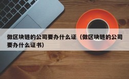 做区块链的公司要办什么证（做区块链的公司要办什么证书）
