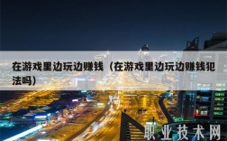 在游戏里边玩边赚钱（在游戏里边玩边赚钱犯法吗）