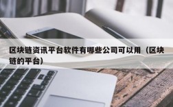 区块链资讯平台软件有哪些公司可以用（区块链的平台）