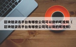 区块链资讯平台有哪些公司可以做的呢视频（区块链资讯平台有哪些公司可以做的呢视频）