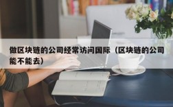 做区块链的公司经常访问国际（区块链的公司能不能去）