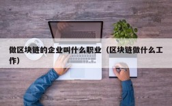 做区块链的企业叫什么职业（区块链做什么工作）