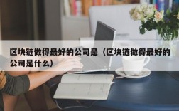 区块链做得最好的公司是（区块链做得最好的公司是什么）