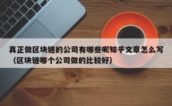 真正做区块链的公司有哪些呢知乎文章怎么写（区块链哪个公司做的比较好）