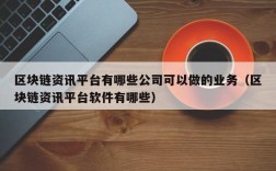 区块链资讯平台有哪些公司可以做的业务（区块链资讯平台软件有哪些）