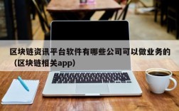区块链资讯平台软件有哪些公司可以做业务的（区块链相关app）