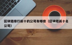 区块链排行前十的公司有哪些（区块链前十名公司）
