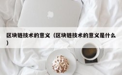 区块链技术的意义（区块链技术的意义是什么）