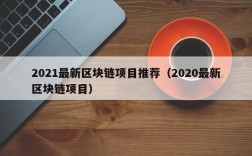 2021最新区块链项目推荐（2020最新区块链项目）