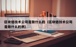 区块链技术公司是做什么的（区块链技术公司是做什么的啊）