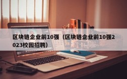 区块链企业前10强（区块链企业前10强2023校园招聘）
