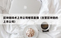 区块链技术上市公司哪家最强（主营区块链的上市公司）