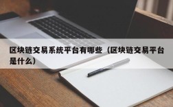 区块链交易系统平台有哪些（区块链交易平台是什么）