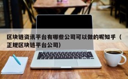 区块链资讯平台有哪些公司可以做的呢知乎（正规区块链平台公司）