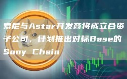 索尼与Astar开发商将成立合资子公司，计划推出对标Base的Sony Chain
