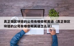 真正做区块链的公司有哪些呢英语（真正做区块链的公司有哪些呢英语怎么说）
