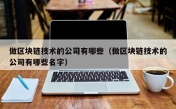 做区块链技术的公司有哪些（做区块链技术的公司有哪些名字）