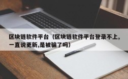 区块链软件平台（区块链软件平台登录不上,一直说更新,是被骗了吗）