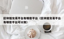 区块链交易平台有哪些平台（区块链交易平台有哪些平台可以做）