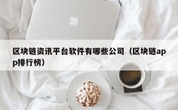 区块链资讯平台软件有哪些公司（区块链app排行榜）