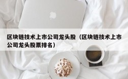 区块链技术上市公司龙头股（区块链技术上市公司龙头股票排名）