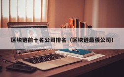 区块链前十名公司排名（区块链最强公司）