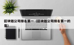 区块链公司排名第一（区块链公司排名第一的是）