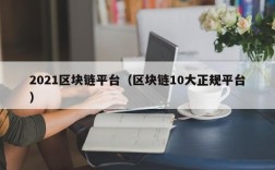 2021区块链平台（区块链10大正规平台）
