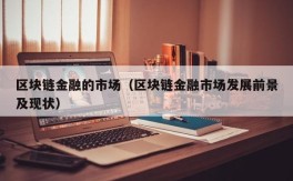 区块链金融的市场（区块链金融市场发展前景及现状）