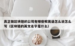 真正做区块链的公司有哪些呢英语怎么说怎么写（区块链的英文名字是什么）