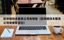区块链技术服务公司有哪些（区块链技术服务公司有哪些岗位）